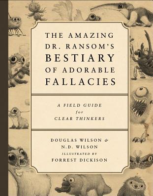 The Amazing Dr. Ransom's Bestiary of Adorable Fallacies - Doug Wilson, and Nate Wilson