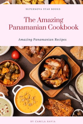 The Amazing Panamanian Cookbook: Amazing Panamanian Recipes - Books, Supernova Star (Editor), and Navia, Camila