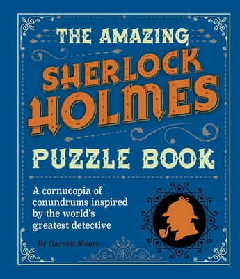 The Amazing Sherlock Holmes Puzzle Book: A Cornucopia of Conundrums Inspired by the World's Greatest Detective - Moore, Gareth, Dr.