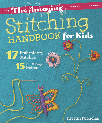 The Amazing Stitching Handbook for Kids: 17 Embroidery Stitches - 15 Fun & Easy Projects - Nicholas, Kristin