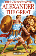 The Amazing Story of Alexander the Great: A Book for Curious Kids About the Life and Legacy of a Legendary King