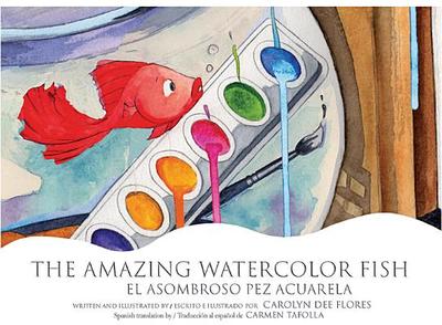 The Amazing Watercolor Fish/El Asombroso Pez Acuarela - Flores, Carolyn Dee, and Tafolla, Carmen, PH.D. (Translated by)