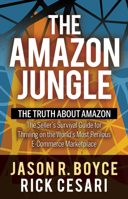 The Amazon Jungle: The Truth about Amazon, the Seller's Survival Guide for Thriving on the World's Most Perilous E-Commerce Marketplace - Boyce, Jason R, and Cesari, Rick