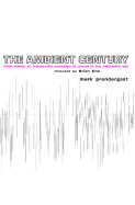 The Ambient Century: From Mahler to Trance: The Evolution of Sound in the Electronic Age