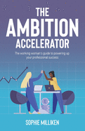 The Ambition Accelerator: The working woman's guide to powering up your professional success