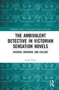 The Ambivalent Detective in Victorian Sensation Novels: Dickens, Braddon, and Collins