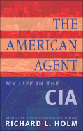 The American Agent: My Life in the CIA - Holm, Richard L