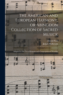 The American and European Harmony, or Abingdon Collection of Sacred Musick: Adapted to the Use of Schools and Congregational Worship (Classic Reprint)