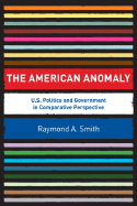 The American Anomaly: U.S. Politics and Government in Comparative Perspective - Smith, Raymond A