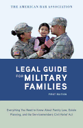 The American Bar Association Legal Guide for Military Families: Everything You Need to Know about Family Law, Estate Planning, and the Servicemembers Civil Relief Act