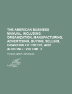 The American Business Manual, Including Organization, Manufacturing, Advertising, Buying, Selling, Granting of Credit, and Auditing, 1914, Vol. 1 (Classic Reprint)