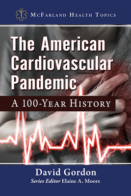 The American Cardiovascular Pandemic: A 100-Year History - Gordon, David, and Moore, Elaine A (Editor)