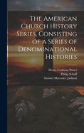 The American Church History Series, Consisting of a Series of Denominational Histories Published Under the Auspices of the American Society of Church History; Volume 9