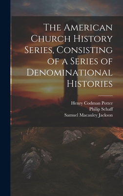 The American Church History Series, Consisting of a Series of Denominational Histories Published Under the Auspices of the American Society of Church History; Volume 9 - Potter, Henry Codman, and Schaff, Philip, Dr.