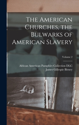 The American Churches, the Bulwarks of American Slavery; Volume 2 - Birney, James Gillespie 1792-1857 (Creator), and African American Pamphlet Collection (Creator)