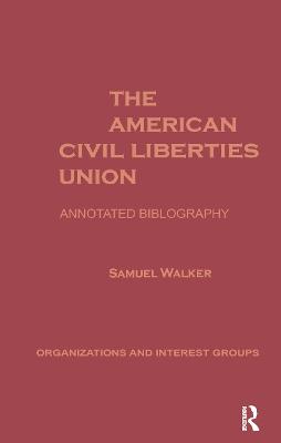 The American Civil Liberties Union: An Annotated Bibliogrpahy - Walker, Samuel