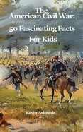 The American Civil War: 50 Fascinating Facts for Kids