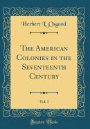 The American Colonies in the Seventeenth Century, Vol. 1 (Classic Reprint)
