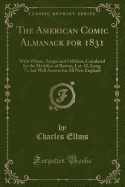 The American Comic Almanack for 1831: With Whims, Scraps and Oddities; Calculated for the Meridian of Boston, Lat. 42, Long. 71, But Will Answer for All New England (Classic Reprint)