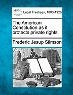 The American Constitution as It Protects Private Rights. - Stimson, Frederic Jesup