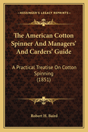 The American Cotton Spinner and Managers' and Carders' Guide: A Practical Treatise on Cotton Spinning