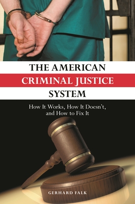 The American Criminal Justice System: How It Works, How It Doesn't, and How to Fix It - Falk, Gerhard