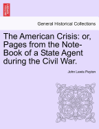 The American Crisis: Or, Pages from the Note-Book of a State Agent During the Civil War. Vol. II