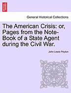 The American Crisis: Or, Pages from the Note-Book of a State Agent During the Civil War.