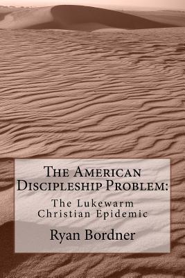 The American Discipleship Problem: The Lukewarm Christian Epidemic - Bordner, Ryan