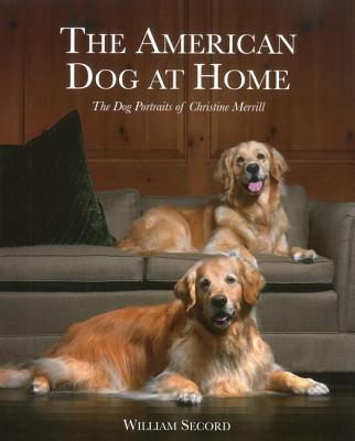 The American Dog at Home: The Dog Portraits of Christine Merrill - Secord, William