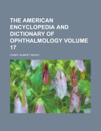 The American Encyclopedia and Dictionary of Ophthalmology Volume 17