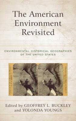 The American Environment Revisited: Environmental Historical Geographies of the United States - Buckley, Geoffrey L. (Editor), and Youngs, Yolonda (Editor)