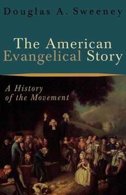 The American Evangelical Story: A History of the Movement - Sweeney, Douglas a