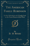 The American Family Robinson: Or the Adventures of a Family Lost in the Great Desert of the West (Classic Reprint)