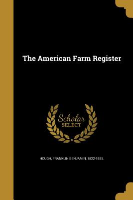 The American Farm Register - Hough, Franklin Benjamin 1822-1885 (Creator)