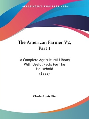 The American Farmer V2, Part 1: A Complete Agricultural Library With Useful Facts For The Household (1882) - Flint, Charles Louis