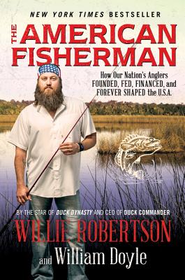 The American Fisherman: How Our Nation's Anglers Founded, Fed, Financed, and Forever Shaped the U.S.A. - Robertson, Willie, and Doyle, William