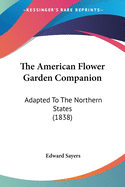The American Flower Garden Companion: Adapted To The Northern States (1838)