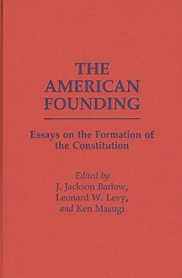 The American Founding: Essays on the Formation of the Constitution - Barlow, J Jackson (Editor), and Levy, Leonard W (Editor), and Masugi, Ken (Editor)
