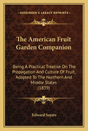 The American Fruit Garden Companion: Being a Practical Treatise on the Propagation and Culture of F