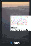 The American Fur Trade of the Far West: A History of the Pioneer Trading Posts and Early Fur Companies of the Missouri Valley and the Rocky Mountains and of the Overland Commerce with Santa Fe
