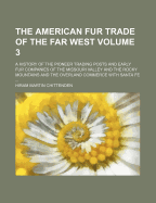 The American Fur Trade of the Far West; A History of the Pioneer Trading Posts and Early Fur Companies of the Missouri Valley and the Rocky Mountains and the Overland Commerce with Santa Fe Volume 3