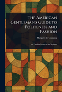 The American Gentleman's Guide to Politeness and Fashion