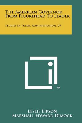 The American Governor from Figurehead to Leader: Studies in Public Administration, V9 - Lipson, Leslie, and Dimock, Marshall Edward (Introduction by)