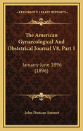 The American Gynaecological and Obstetrical Journal V8, Part 1: January-June 1896 (1896)