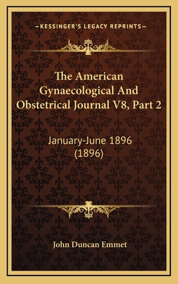 The American Gynaecological and Obstetrical Journal V8, Part 2: January-June 1896 (1896) - Emmet, John Duncan