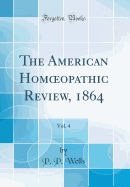 The American Homoeopathic Review, 1864, Vol. 4 (Classic Reprint)