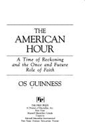 The American Hour: A Time of Reckoning and the Once and Future Role of Faith - Guinness, Os