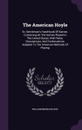 The American Hoyle: Or, Gentleman's Hand-book Of Games. Containing All The Games Played In The United States, With Rules, Descriptions, And Technicalities Adapted To The American Methods Of Playing