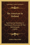 The American In Holland: Sentimental Rambles In The Eleven Provinces Of The Netherlands (1899)